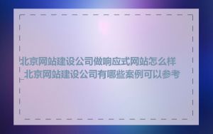 北京网站建设公司做响应式网站怎么样_北京网站建设公司有哪些案例可以参考