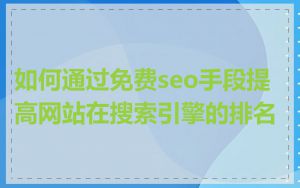 如何通过免费seo手段提高网站在搜索引擎的排名