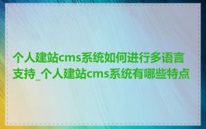 个人建站cms系统如何进行多语言支持_个人建站cms系统有哪些特点