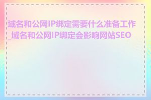 域名和公网IP绑定需要什么准备工作_域名和公网IP绑定会影响网站SEO吗