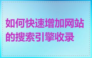 如何快速增加网站的搜索引擎收录