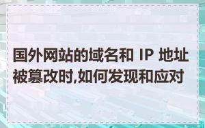 国外网站的域名和 IP 地址被篡改时,如何发现和应对
