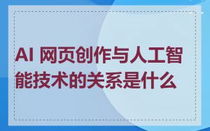 AI 网页创作与人工智能技术的关系是什么
