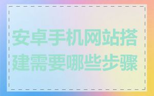 安卓手机网站搭建需要哪些步骤