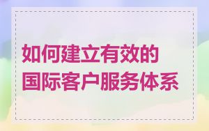 如何建立有效的国际客户服务体系