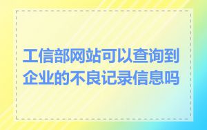 工信部网站可以查询到企业的不良记录信息吗