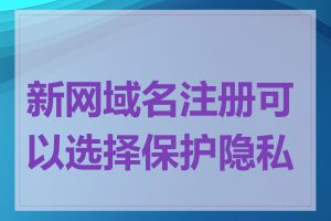 新网域名注册可以选择保护隐私吗