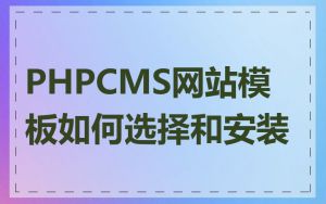 PHPCMS网站模板如何选择和安装