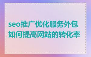 seo推广优化服务外包如何提高网站的转化率
