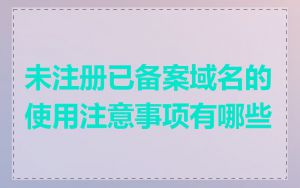 未注册已备案域名的使用注意事项有哪些