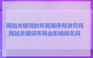 网站关键词的布局顺序有讲究吗_网站关键词布局会影响排名吗