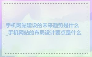 手机网站建设的未来趋势是什么_手机网站的布局设计要点是什么