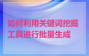 如何利用关键词挖掘工具进行批量生成