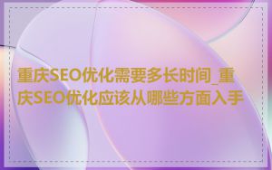 重庆SEO优化需要多长时间_重庆SEO优化应该从哪些方面入手