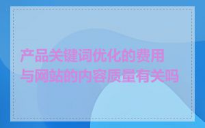 产品关键词优化的费用与网站的内容质量有关吗
