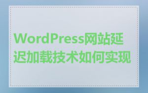 WordPress网站延迟加载技术如何实现