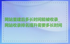 网站重建后多长时间能被收录_网站收录排名提升需要多长时间