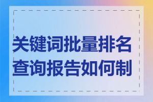 关键词批量排名查询报告如何制作
