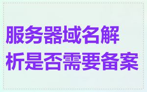 服务器域名解析是否需要备案