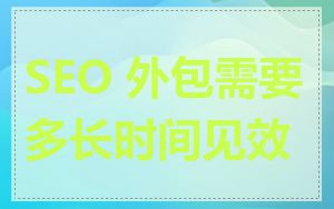 SEO 外包需要多长时间见效