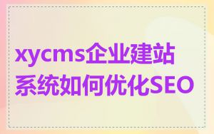 xycms企业建站系统如何优化SEO