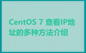 CentOS 7 查看IP地址的多种方法介绍
