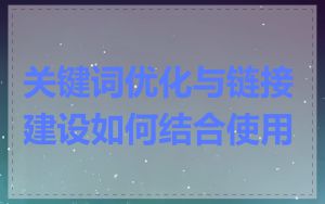 关键词优化与链接建设如何结合使用