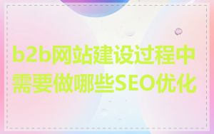 b2b网站建设过程中需要做哪些SEO优化