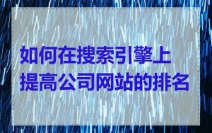 如何在搜索引擎上提高公司网站的排名