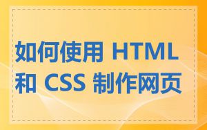 如何使用 HTML 和 CSS 制作网页