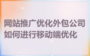 网站推广优化外包公司如何进行移动端优化