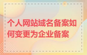 个人网站域名备案如何变更为企业备案