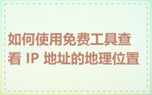 如何使用免费工具查看 IP 地址的地理位置