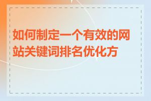 如何制定一个有效的网站关键词排名优化方案