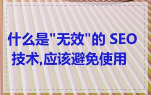 什么是"无效"的 SEO 技术,应该避免使用