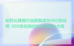 如何从其他行业转型成为SEO优化师_SEO优化岗位的工作压力大吗