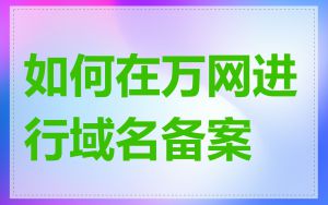 如何在万网进行域名备案