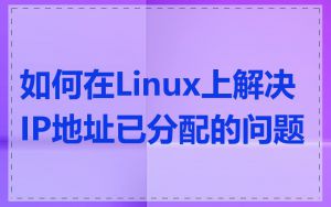 如何在Linux上解决IP地址已分配的问题