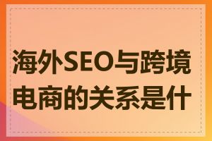 海外SEO与跨境电商的关系是什么