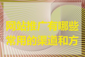 网站推广有哪些常用的渠道和方法