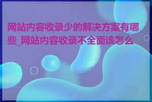 网站内容收录少的解决方案有哪些_网站内容收录不全面该怎么办