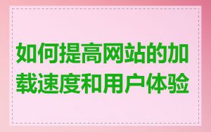 如何提高网站的加载速度和用户体验