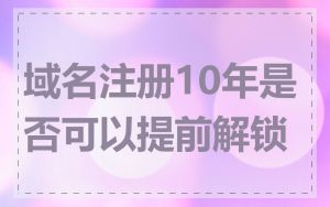 域名注册10年是否可以提前解锁