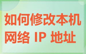 如何修改本机网络 IP 地址