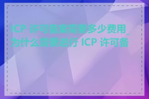 ICP 许可备案需要多少费用_为什么需要进行 ICP 许可备案