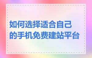 如何选择适合自己的手机免费建站平台