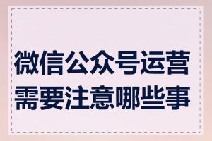 微信公众号运营需要注意哪些事项