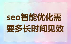 seo智能优化需要多长时间见效