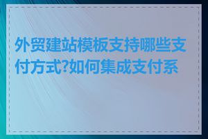 外贸建站模板支持哪些支付方式?如何集成支付系统