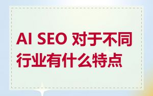 AI SEO 对于不同行业有什么特点
